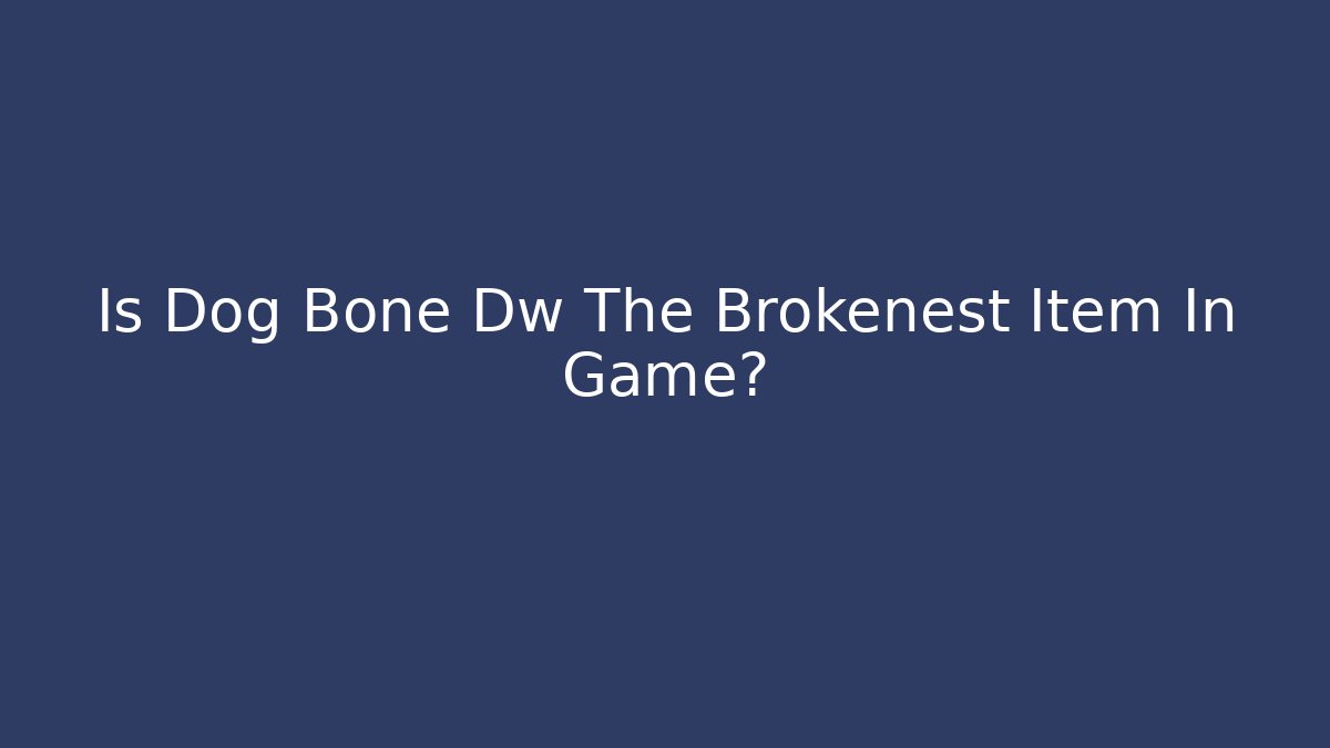 Is Dog Bone Dw The Brokenest Item In Game?