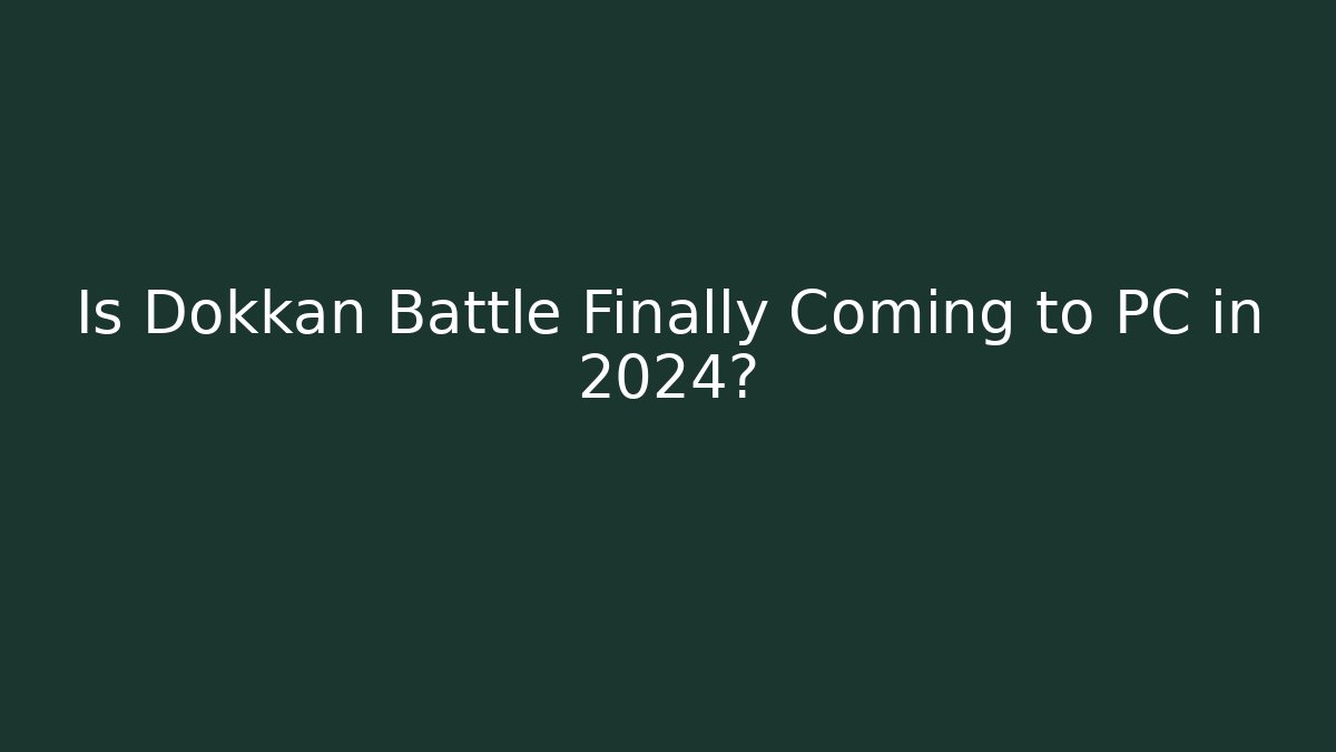 Is Dokkan Battle Finally Coming to PC in 2024?