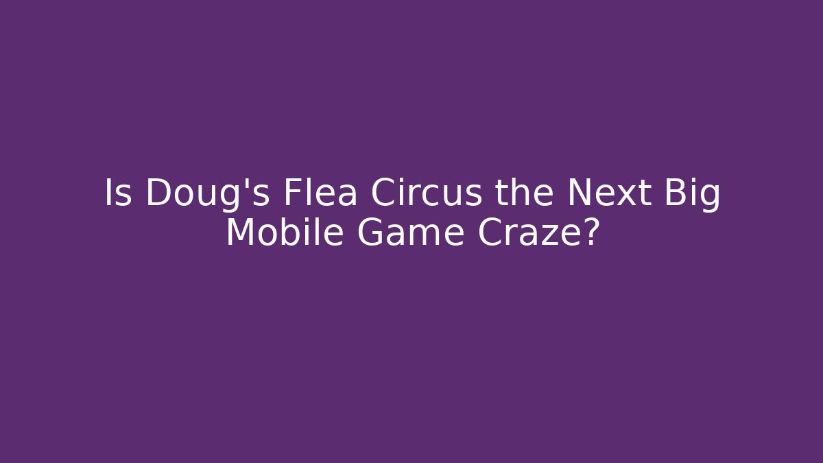Is Doug's Flea Circus the Next Big Mobile Game Craze?
