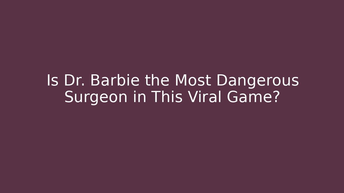 Is Dr. Barbie the Most Dangerous Surgeon in This Viral Game?