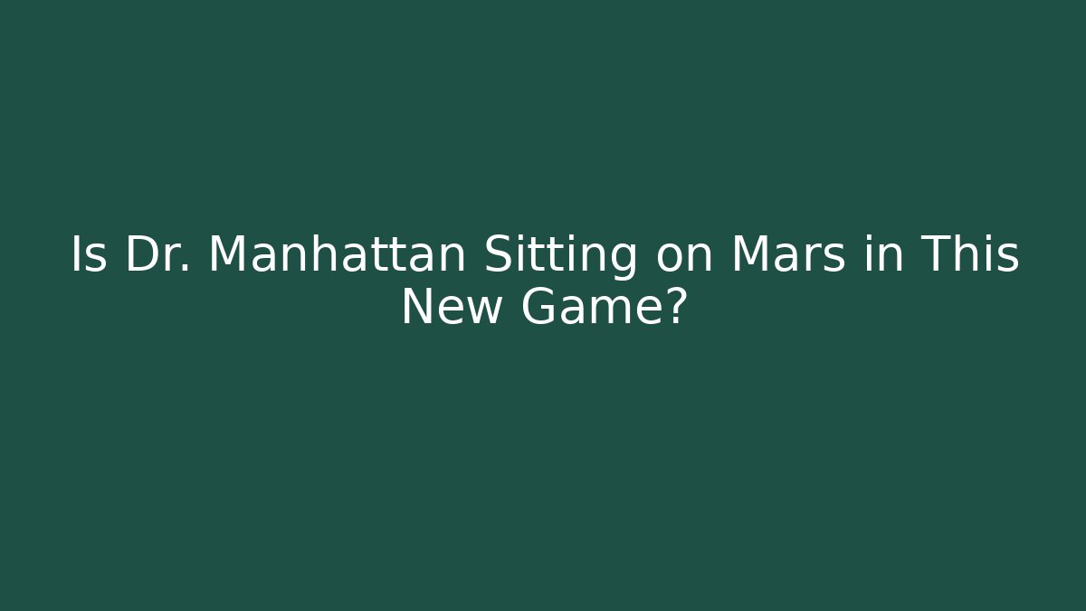 Is Dr. Manhattan Sitting on Mars in This New Game?