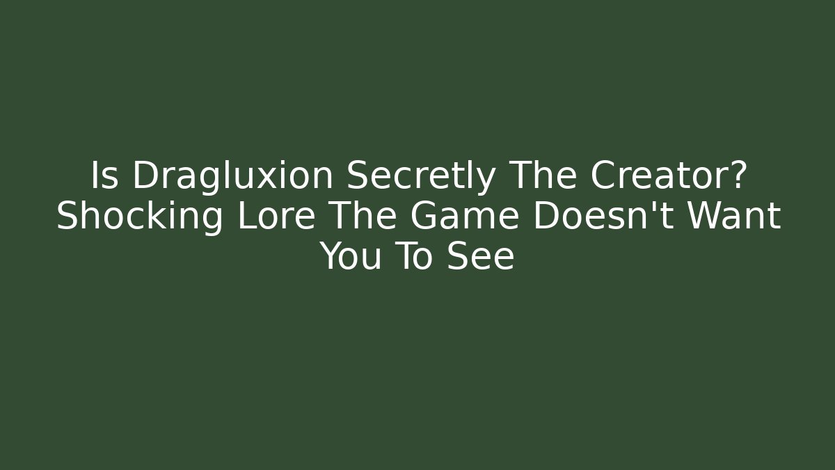 Is Dragluxion Secretly The Creator? Shocking Lore The Game Doesn't Want You To See