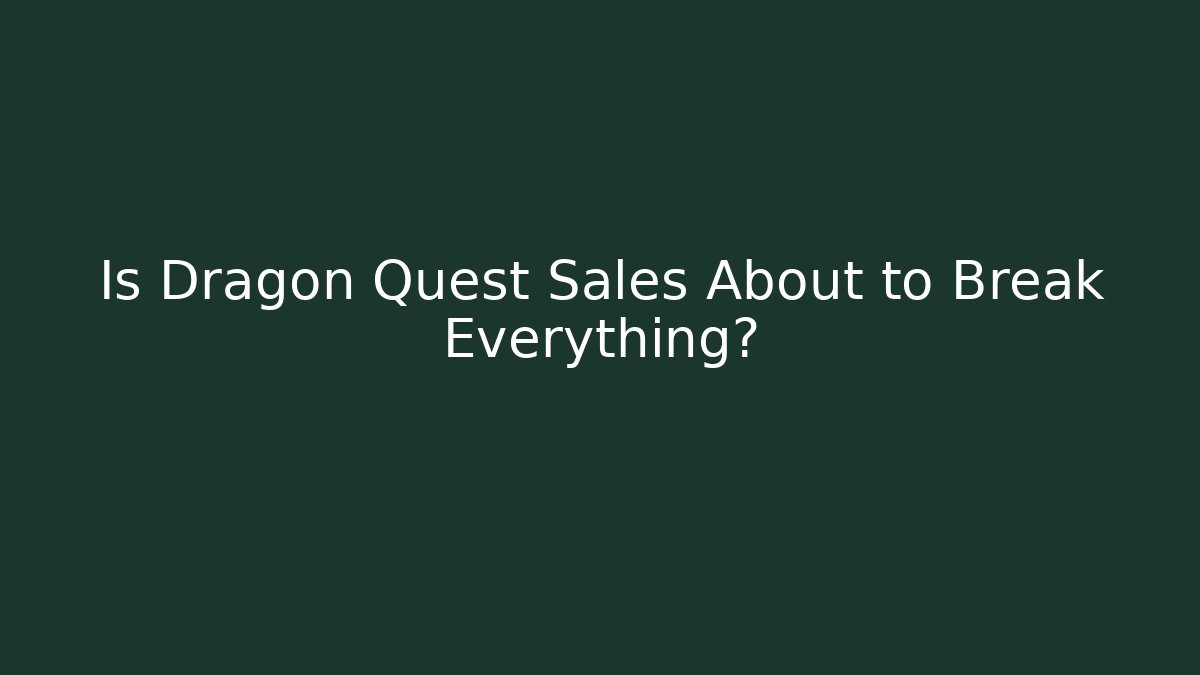 Is Dragon Quest Sales About to Break Everything?