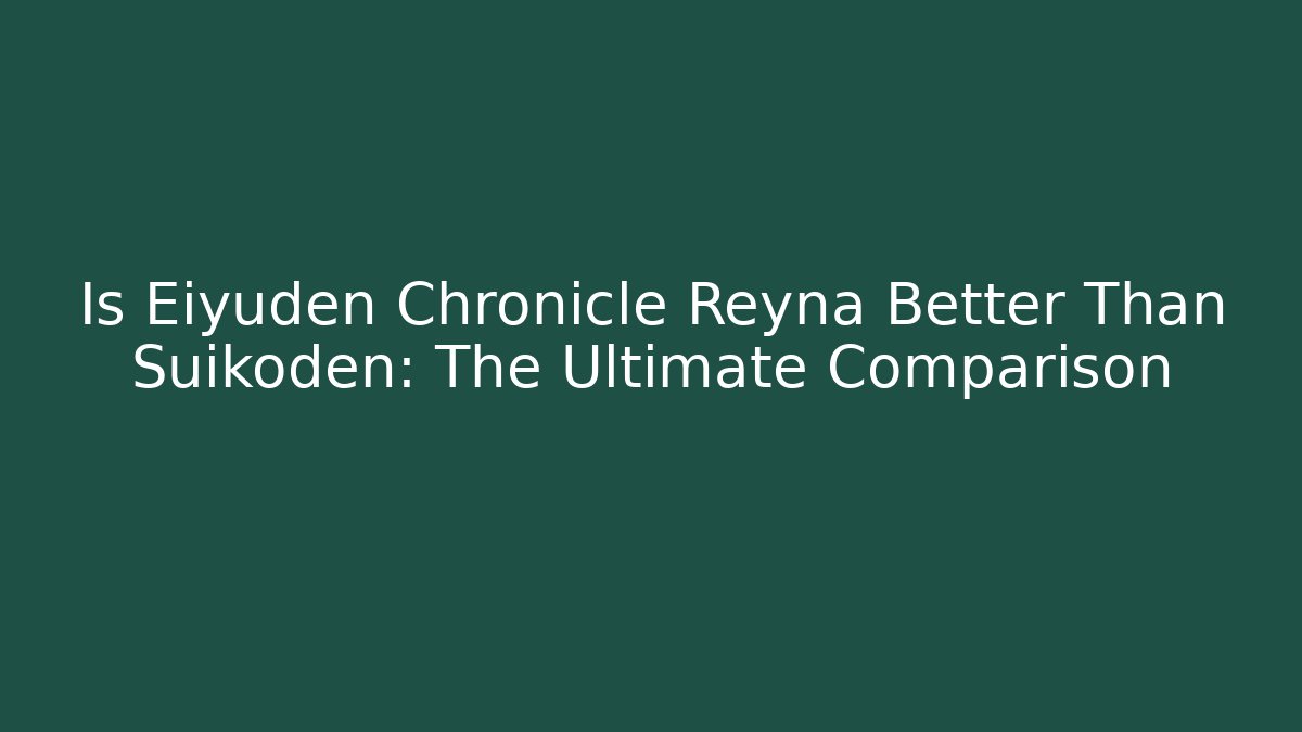 Is Eiyuden Chronicle Reyna Better Than Suikoden: The Ultimate Comparison