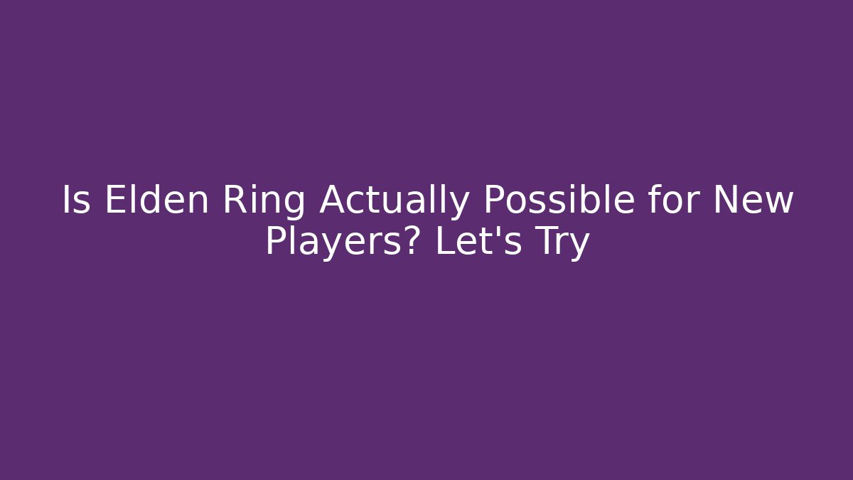 Is Elden Ring Actually Possible for New Players? Let’s Try