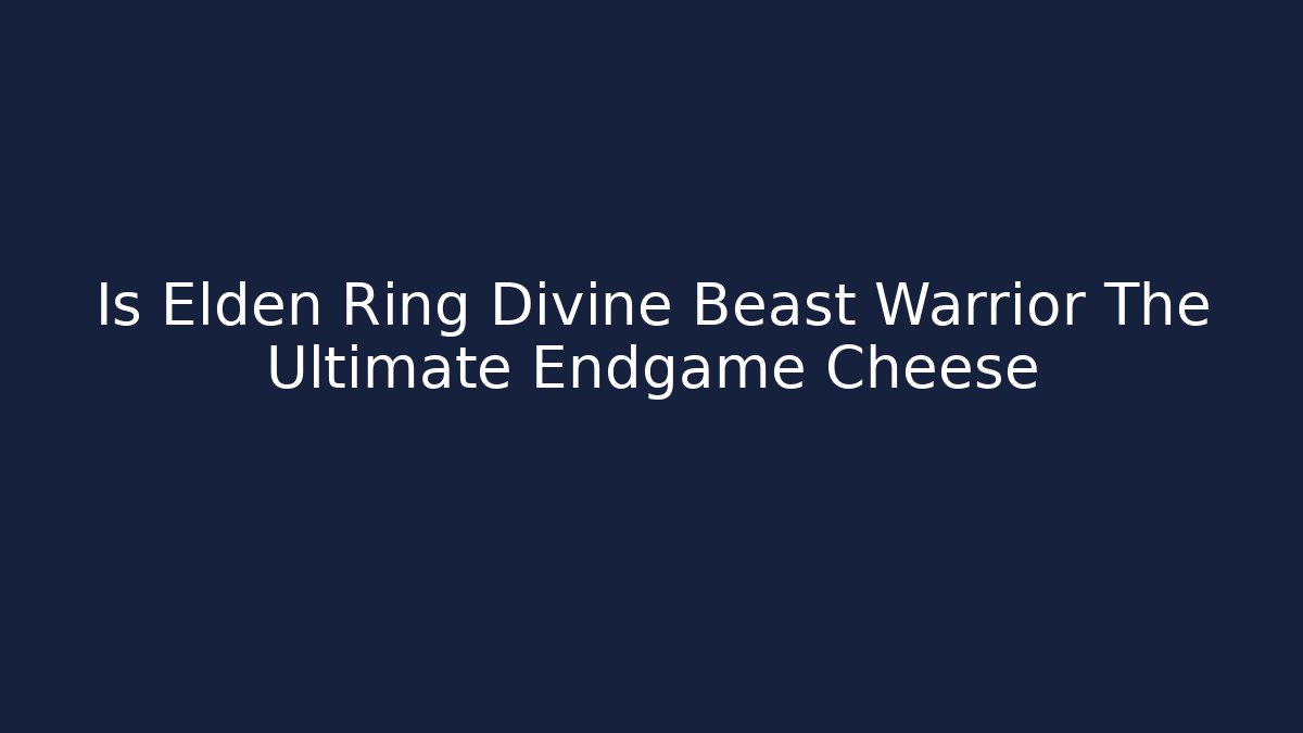Is Elden Ring Divine Beast Warrior The Ultimate Endgame Cheese