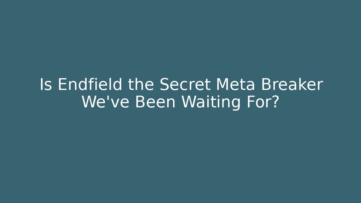 Is Endfield the Secret Meta Breaker We've Been Waiting For?