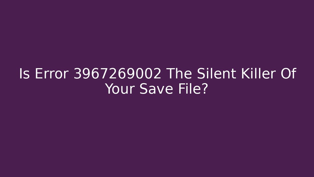 Is Error 3967269002 The Silent Killer Of Your Save File?