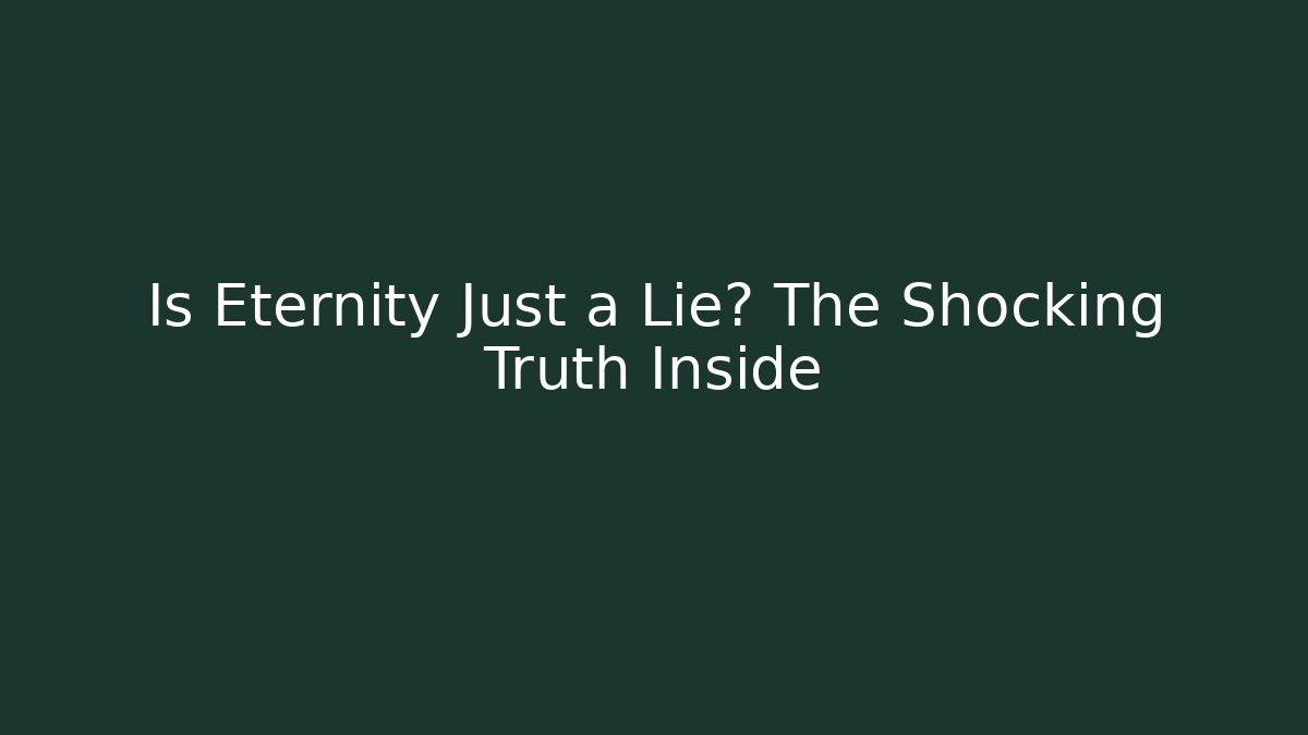 Is Eternity Just a Lie? The Shocking Truth Inside