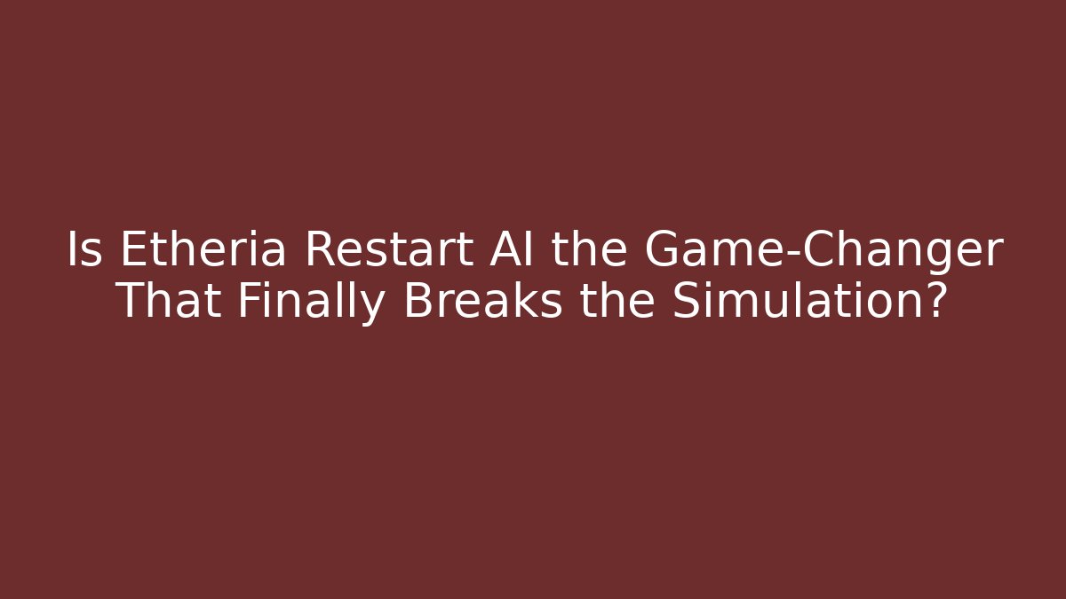 Is Etheria Restart AI the Game-Changer That Finally Breaks the Simulation?