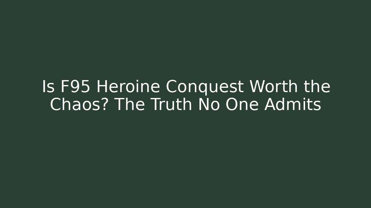 Is F95 Heroine Conquest Worth the Chaos? The Truth No One Admits