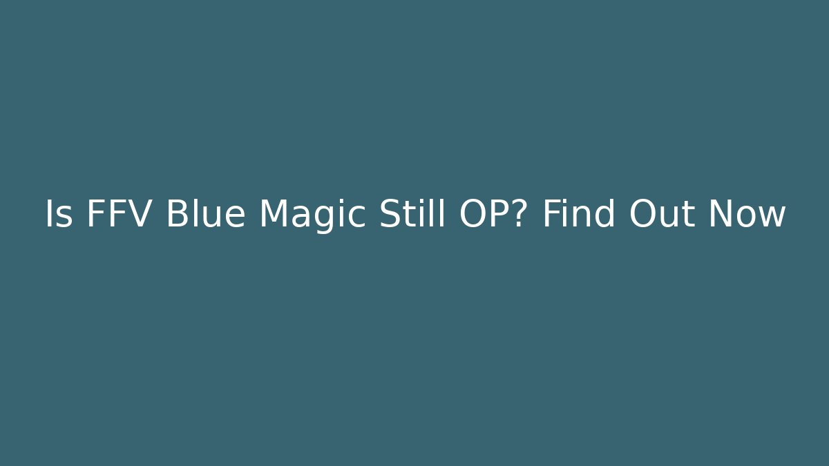 Is FFV Blue Magic Still OP? Find Out Now