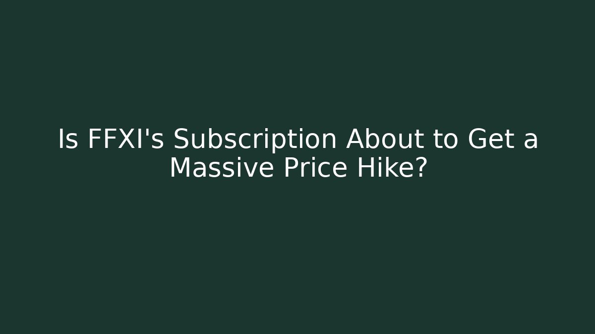 Is FFXI's Subscription About to Get a Massive Price Hike?