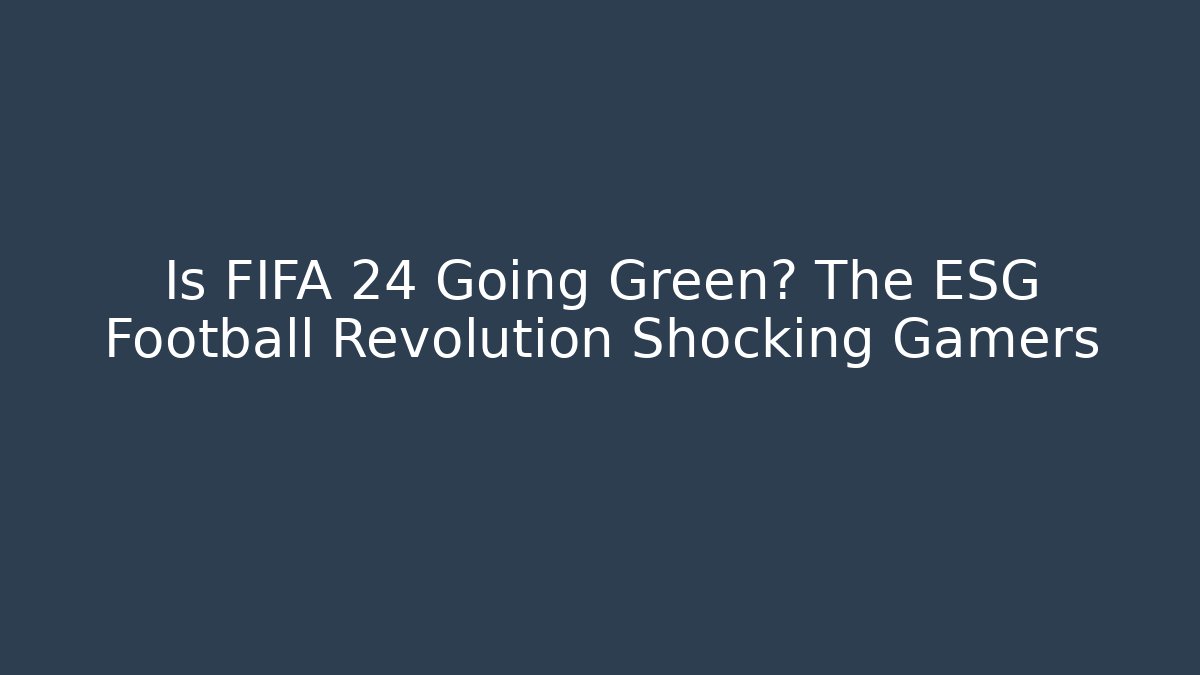 Is FIFA 24 Going Green? The ESG Football Revolution Shocking Gamers