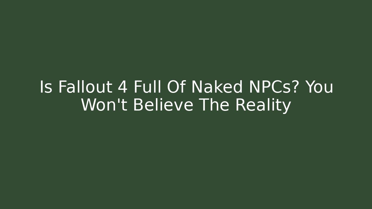 Is Fallout 4 Full Of Naked NPCs? You Won't Believe The Reality