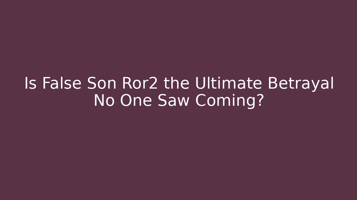 Is False Son Ror2 the Ultimate Betrayal No One Saw Coming?