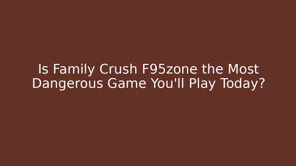 Is Family Crush F95zone the Most Dangerous Game You'll Play Today?