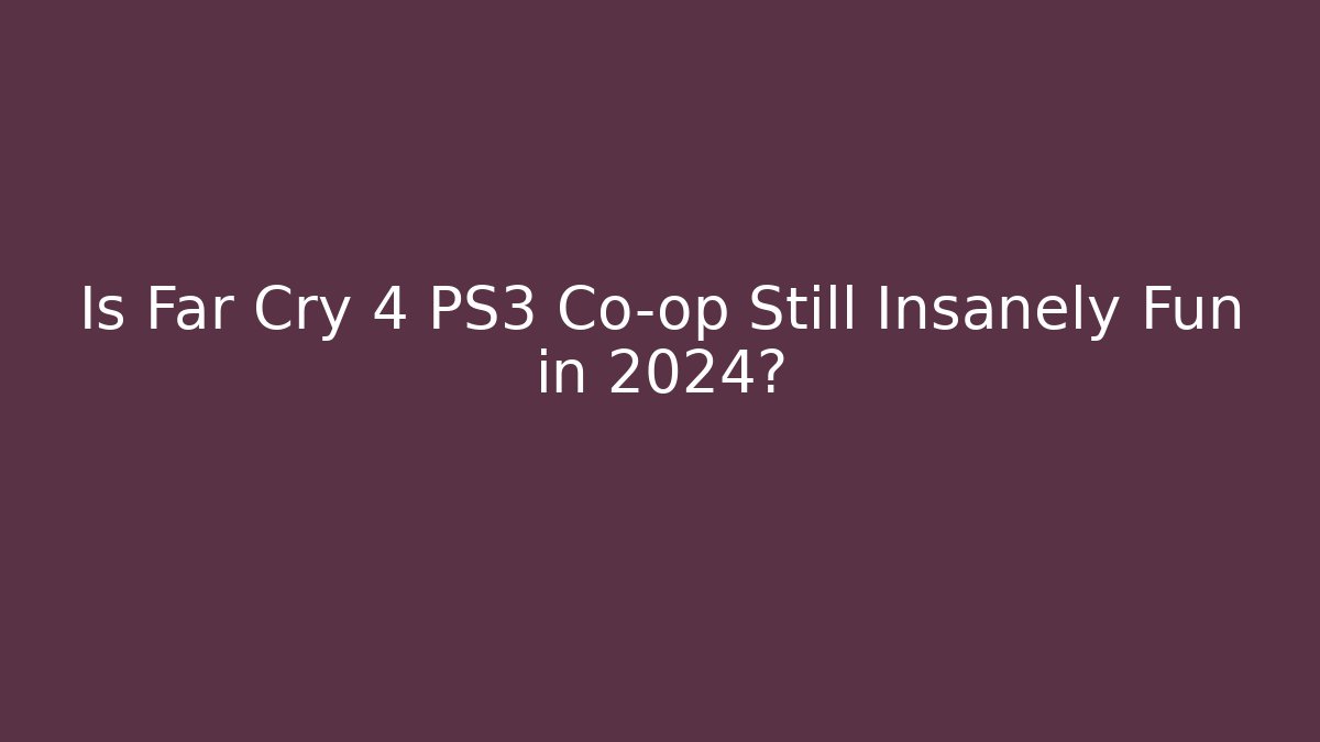 Is Far Cry 4 PS3 Co-op Still Insanely Fun in 2024?