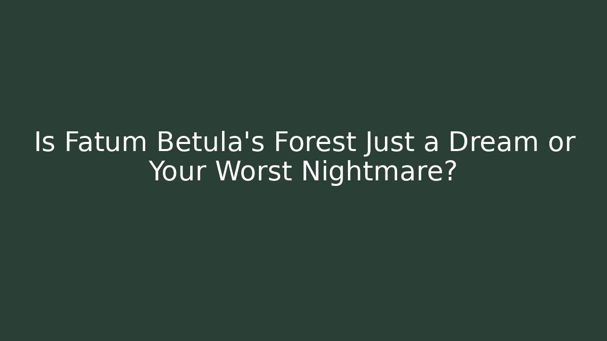 Is Fatum Betula's Forest Just a Dream or Your Worst Nightmare?
