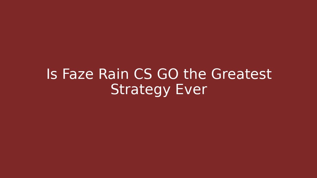 Is Faze Rain CS GO the Greatest Strategy Ever