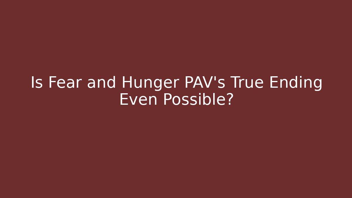 Is Fear and Hunger PAV's True Ending Even Possible? - The Family Holidays