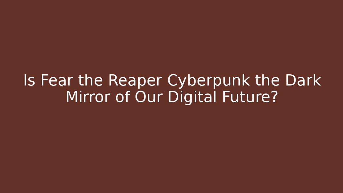 Is Fear the Reaper Cyberpunk the Dark Mirror of Our Digital Future?