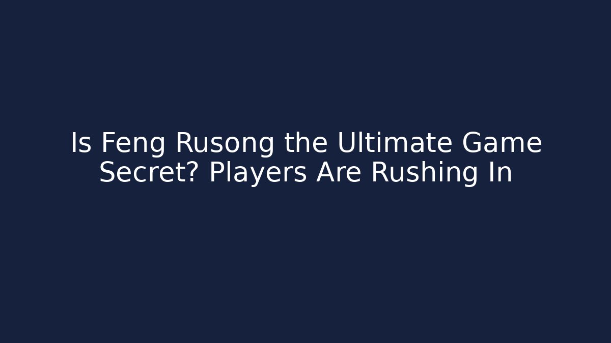 Is Feng Rusong the Ultimate Game Secret? Players Are Rushing In