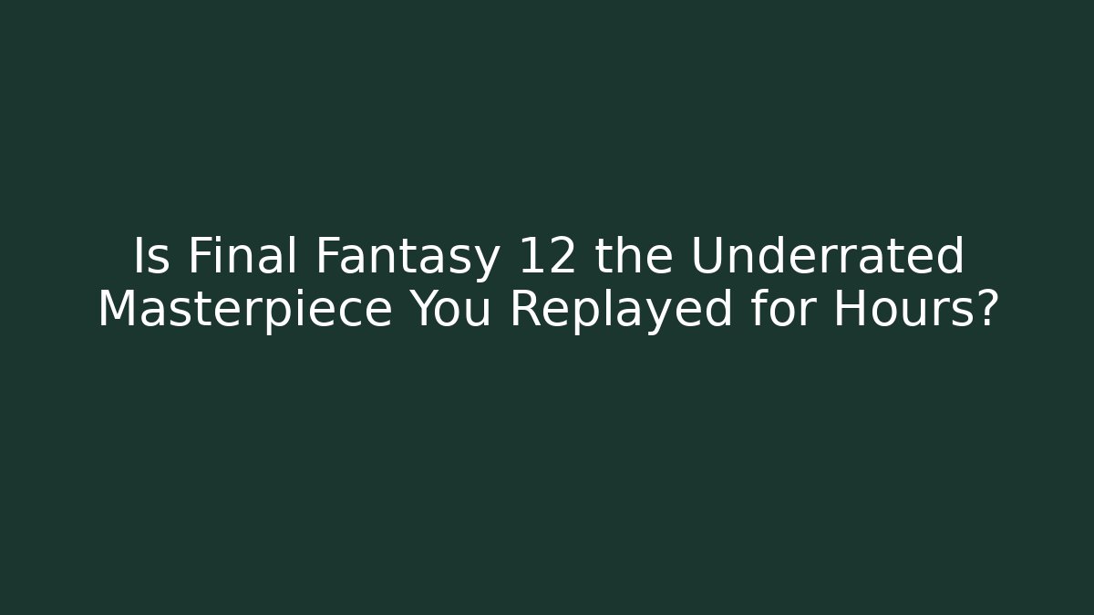 Is Final Fantasy 12 the Underrated Masterpiece You Replayed for Hours?