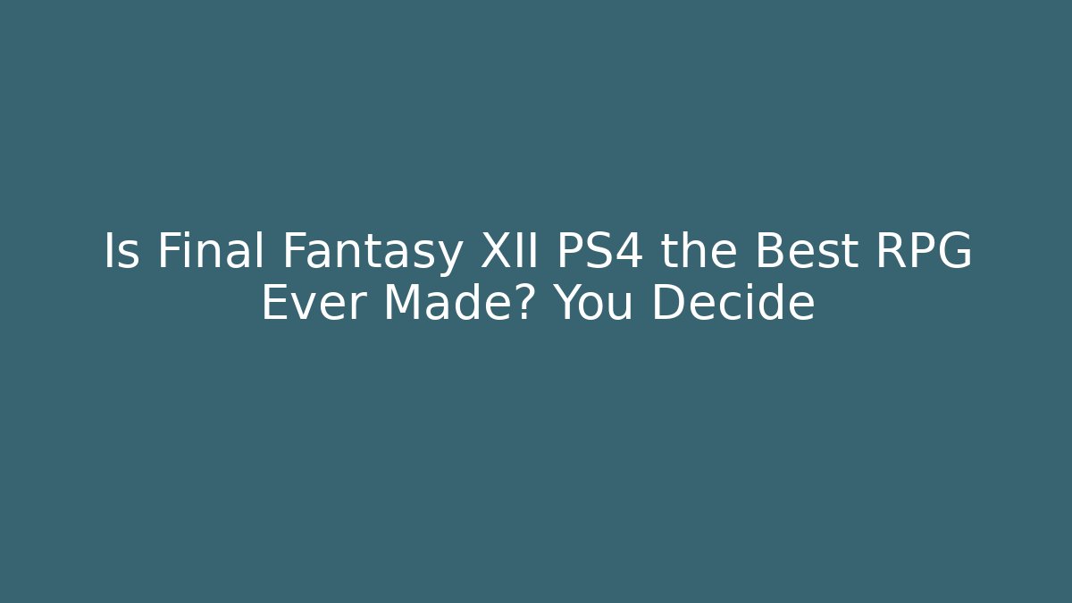 Is Final Fantasy XII PS4 the Best RPG Ever Made? You Decide