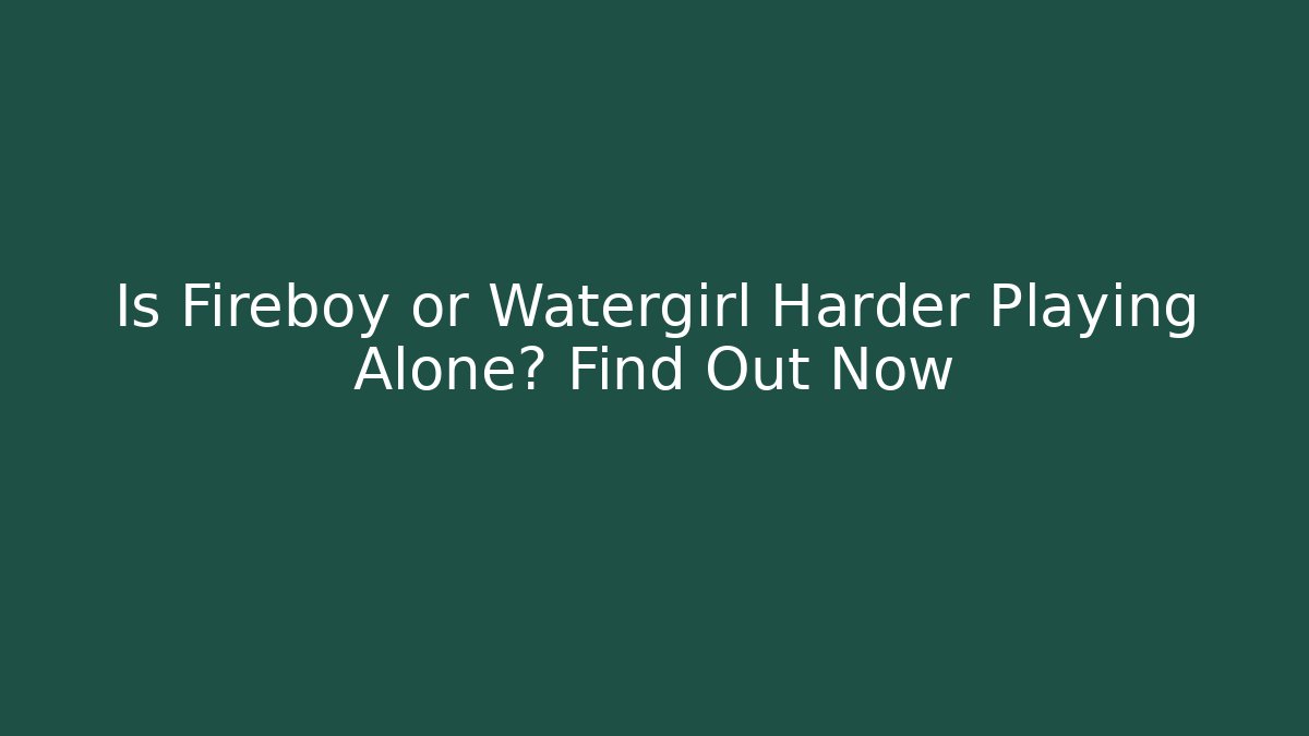Is Fireboy or Watergirl Harder Playing Alone? Find Out Now