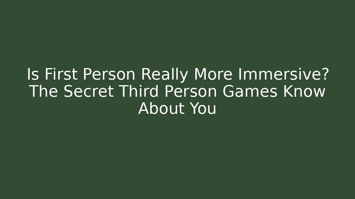Is First Person Really More Immersive? The Secret Third Person Games Know About You - The Family Holidays