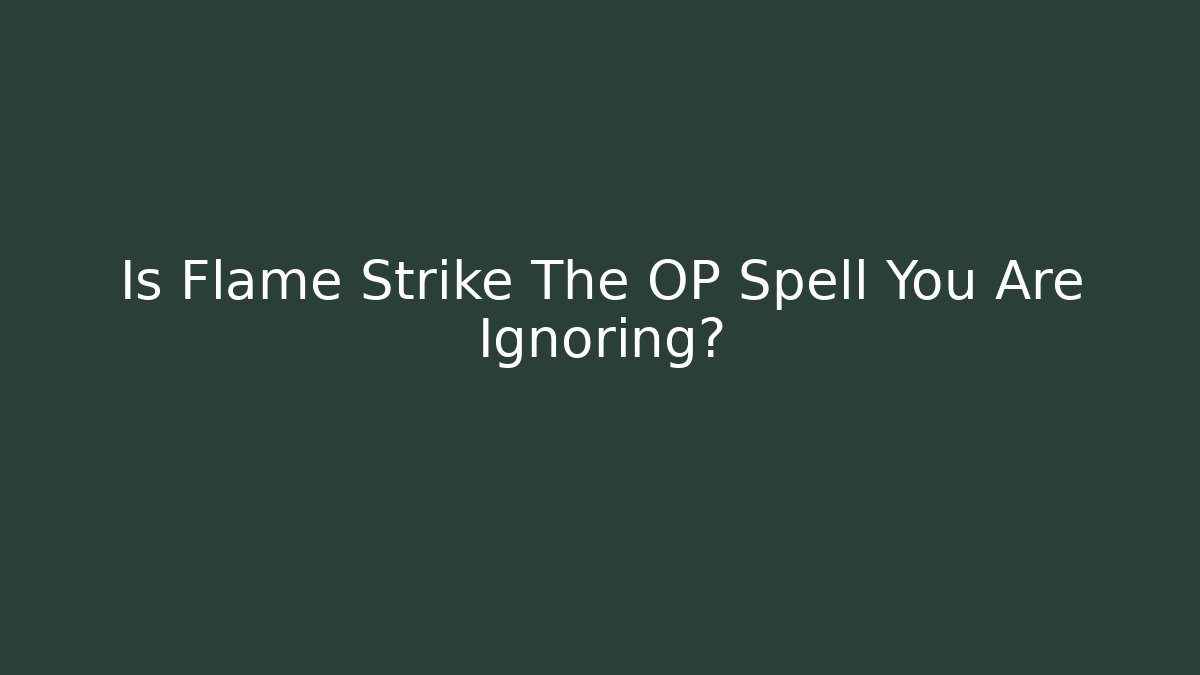 Is Flame Strike The OP Spell You Are Ignoring?