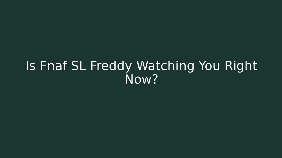 Is Fnaf SL Freddy Watching You Right Now?