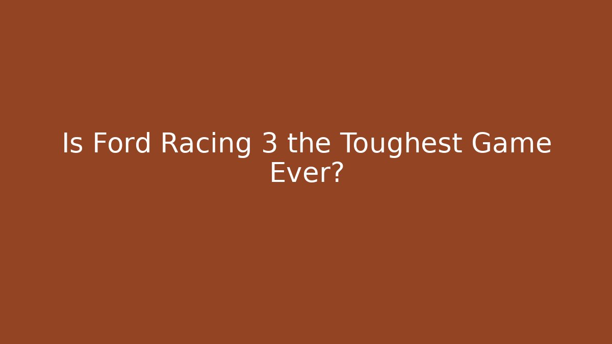 Is Ford Racing 3 the Toughest Game Ever?