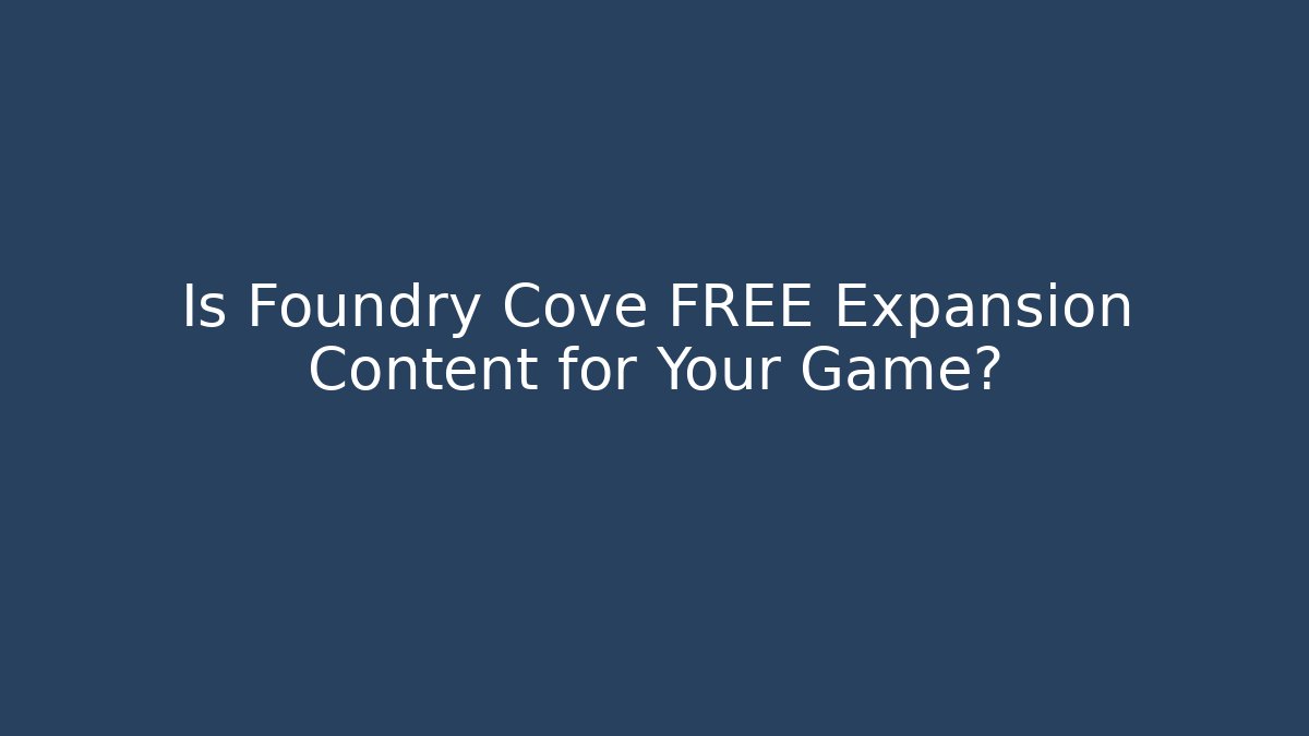 Is Foundry Cove FREE Expansion Content for Your Game?