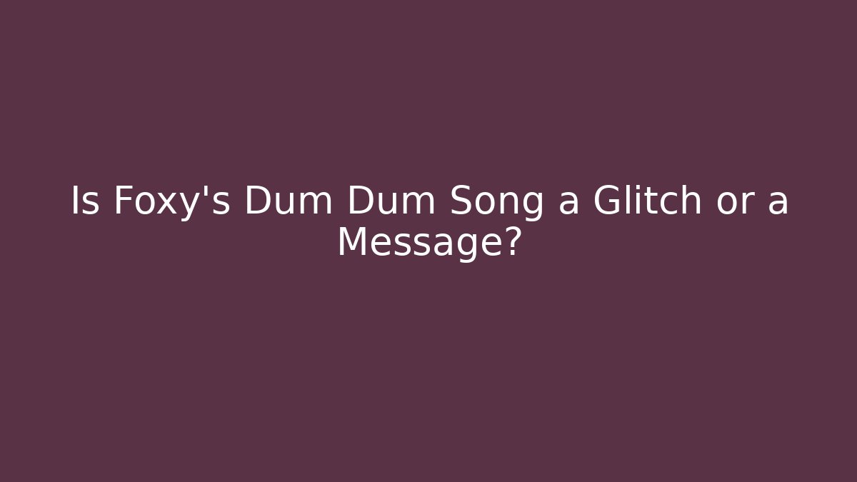 Is Foxy's Dum Dum Song a Glitch or a Message?