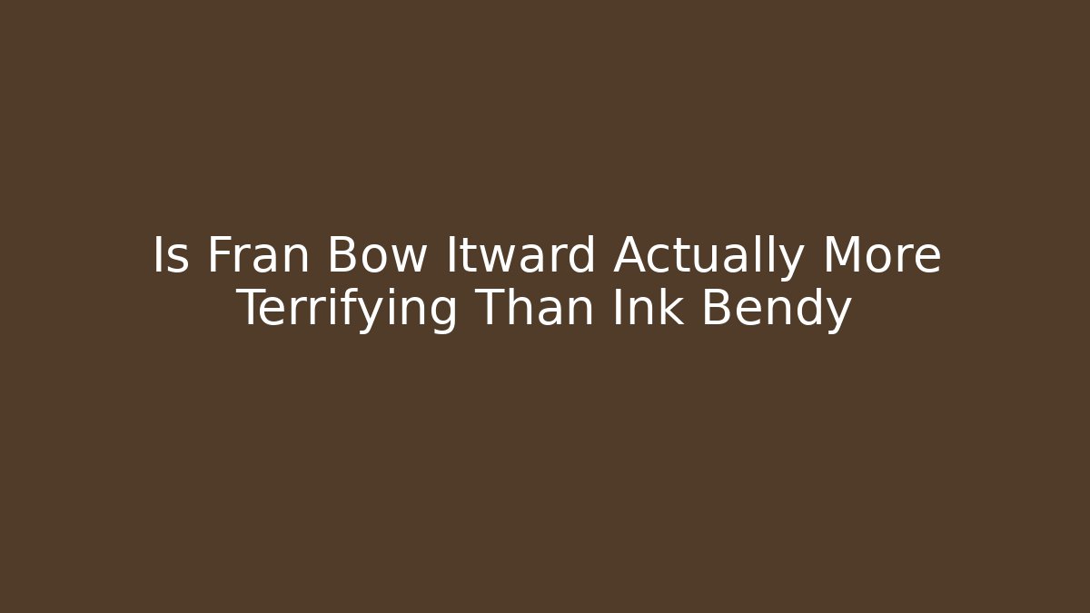 Is Fran Bow Itward Actually More Terrifying Than Ink Bendy