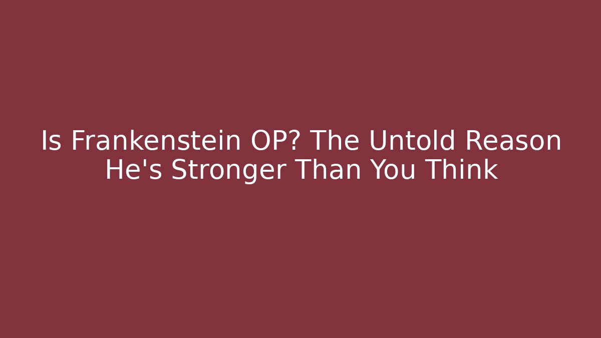 Is Frankenstein OP? The Untold Reason He’s Stronger Than You Think