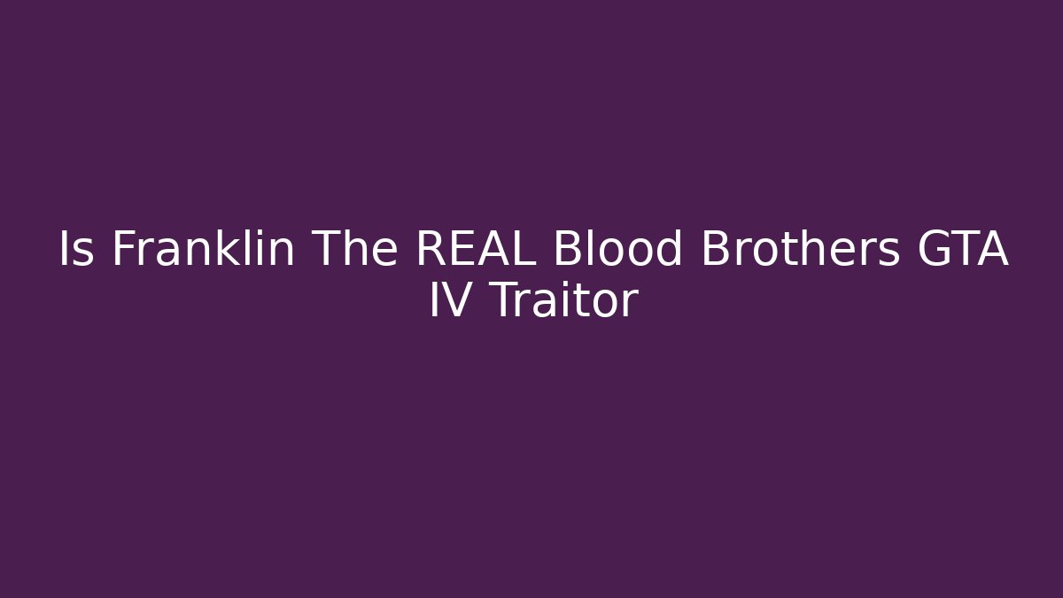 Is Franklin The REAL Blood Brothers GTA IV Traitor