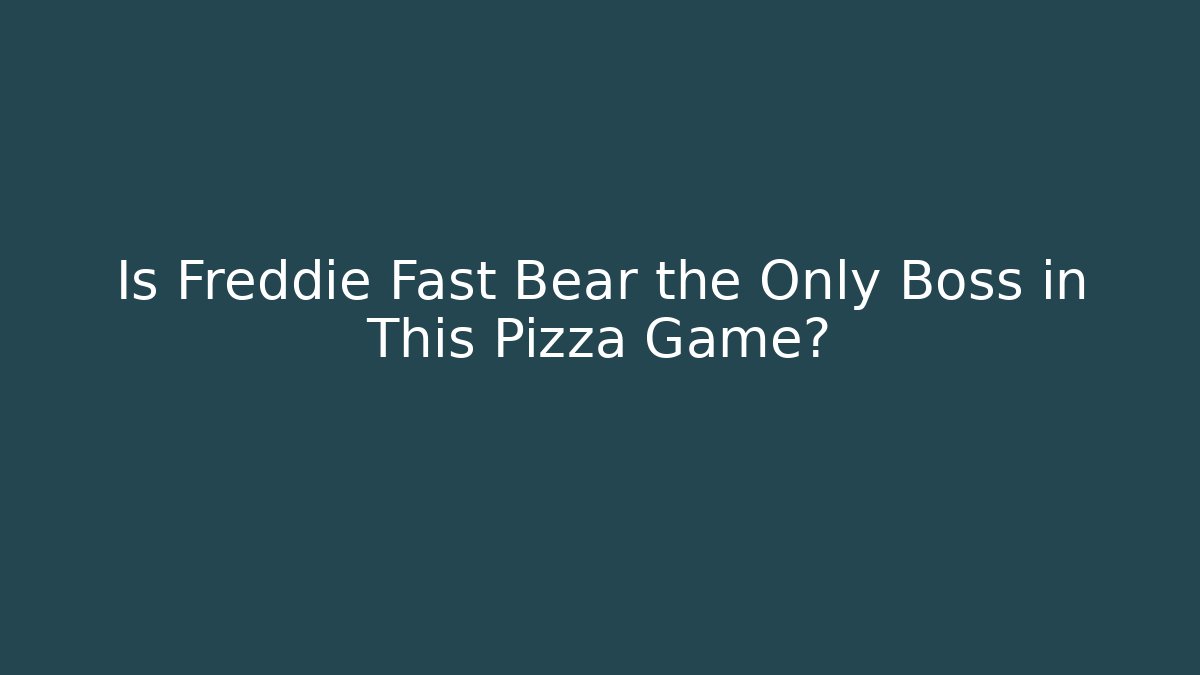 Is Freddie Fast Bear the Only Boss in This Pizza Game?