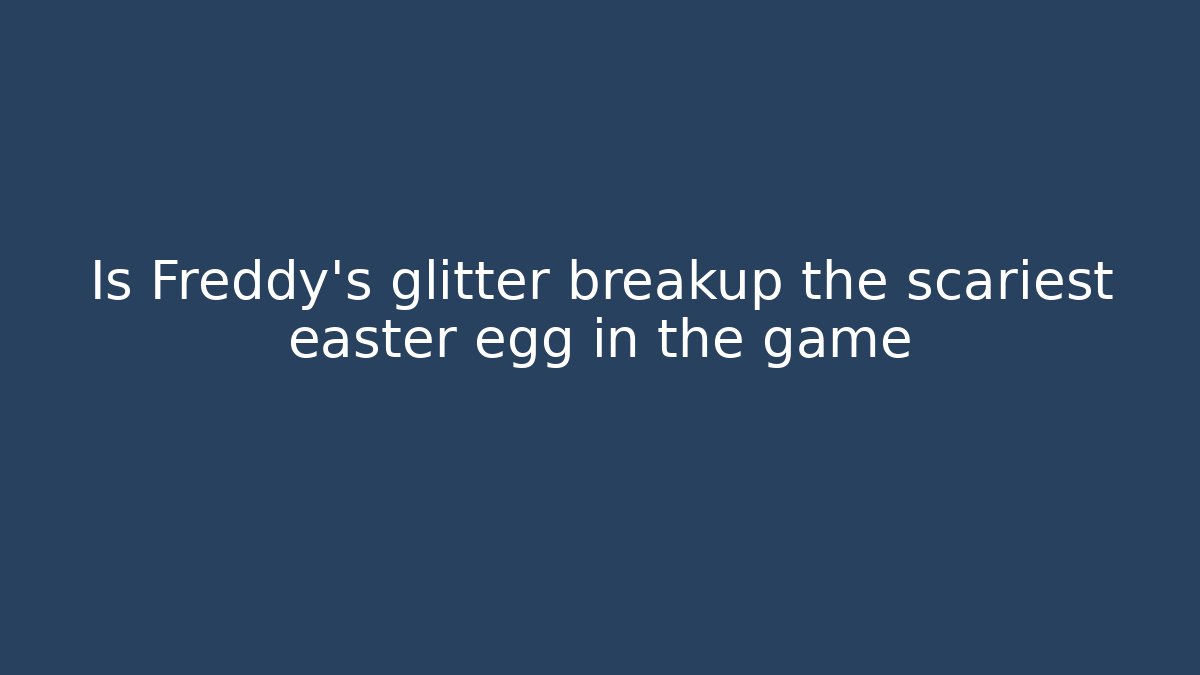 Is Freddy's glitter breakup the scariest easter egg in the game