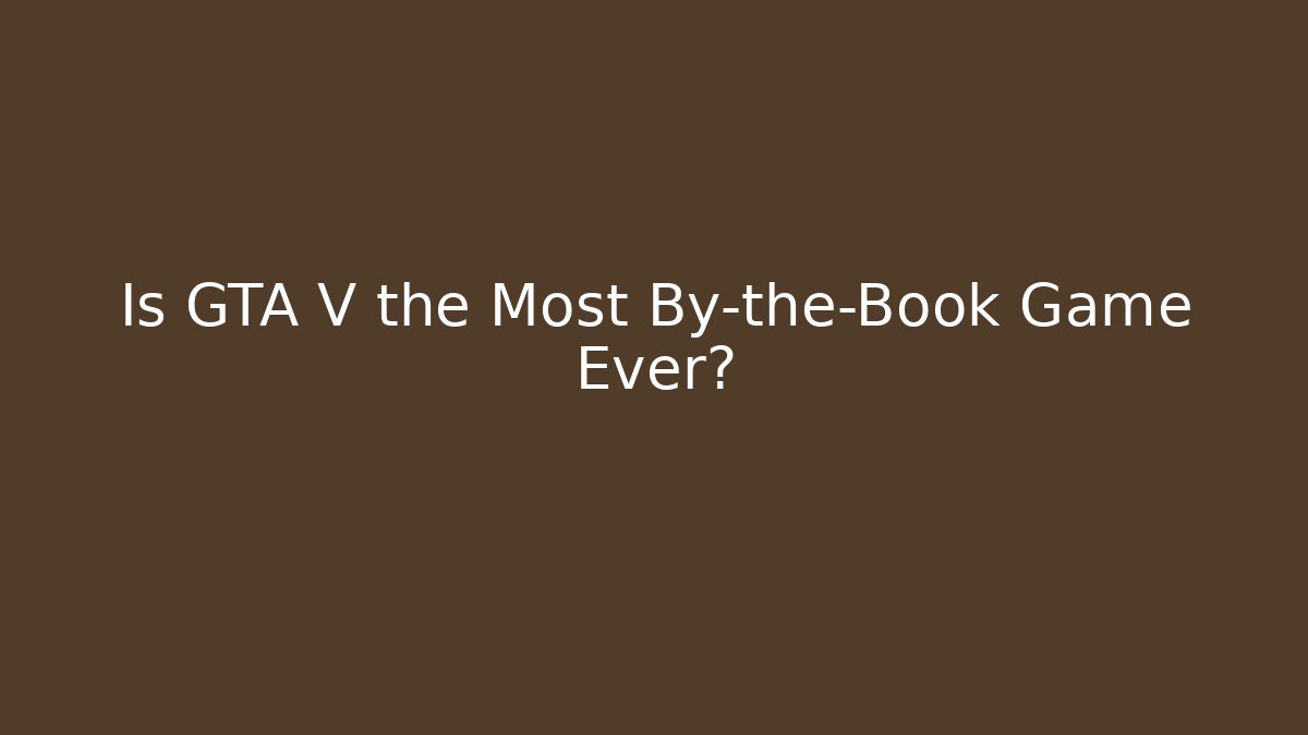 Is GTA V the Most By-the-Book Game Ever?