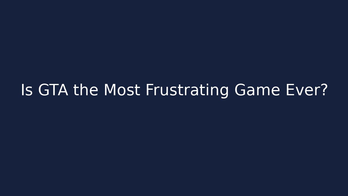 Is GTA the Most Frustrating Game Ever?