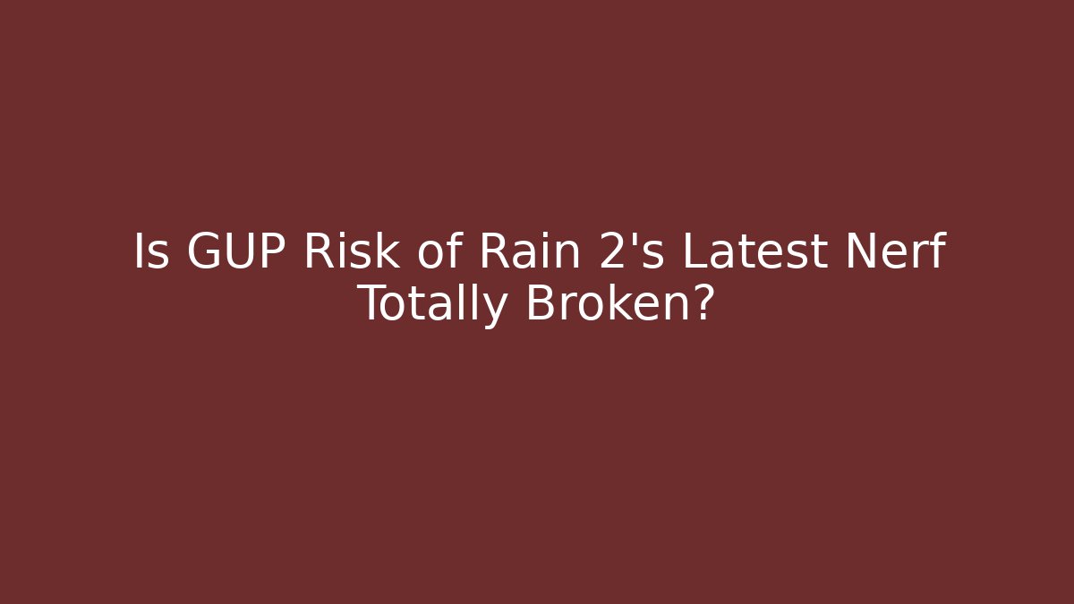 Is GUP Risk of Rain 2's Latest Nerf Totally Broken?