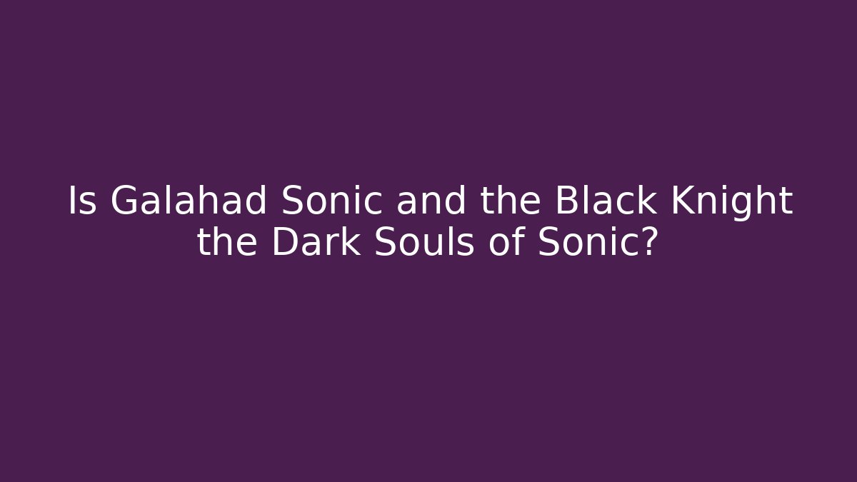 Is Galahad Sonic and the Black Knight the Dark Souls of Sonic?