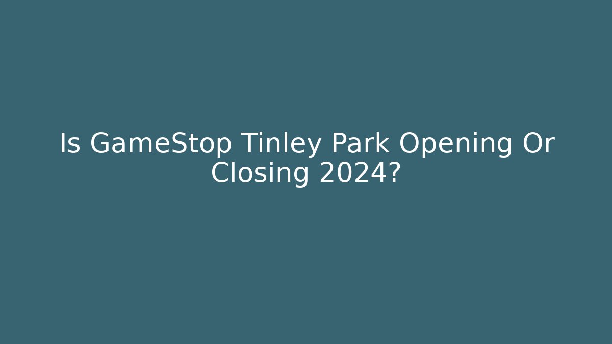 Is GameStop Tinley Park Opening Or Closing 2024?