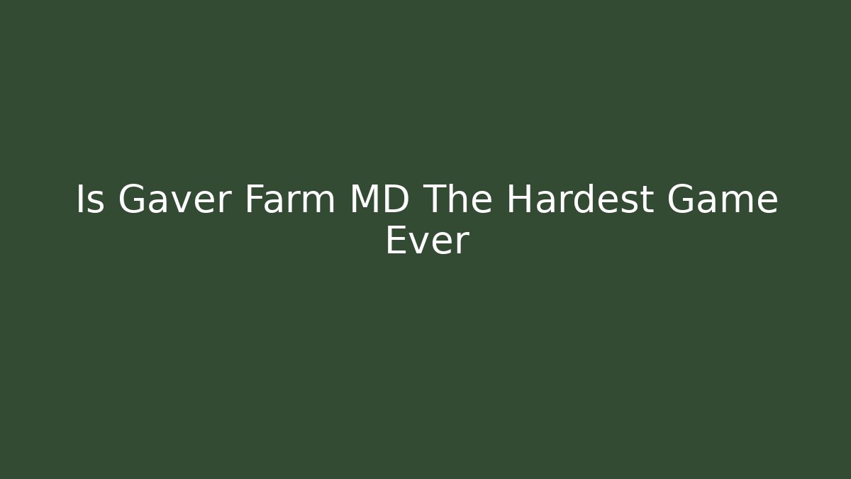 Is Gaver Farm MD The Hardest Game Ever
