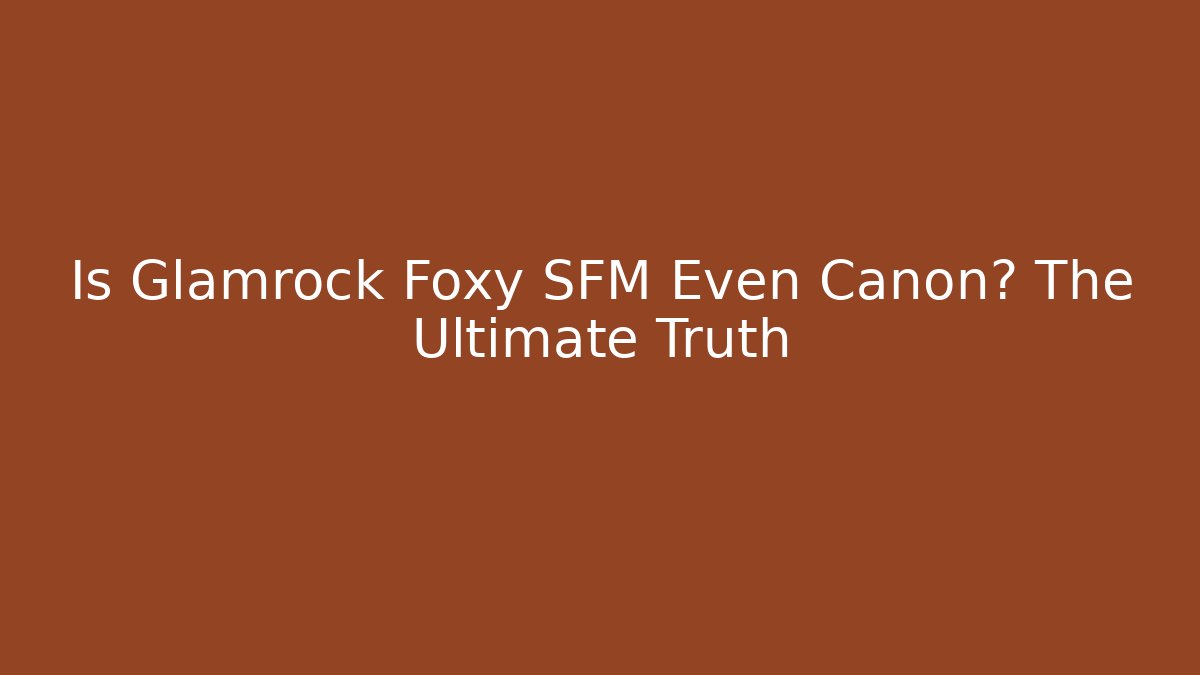Is Glamrock Foxy SFM Even Canon? The Ultimate Truth