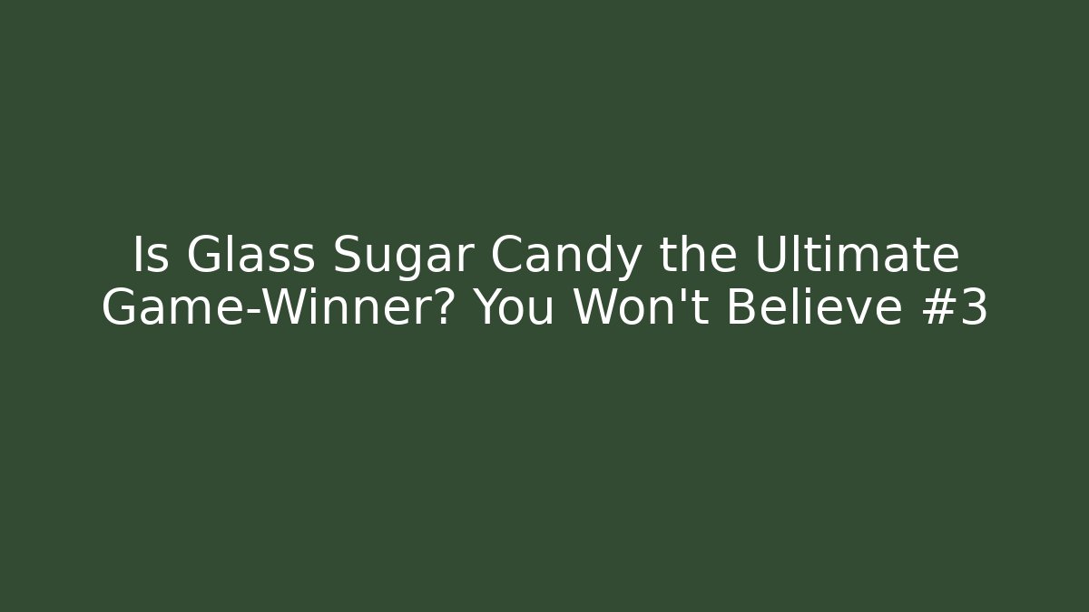 Is Glass Sugar Candy the Ultimate Game-Winner? You Won’t Believe #3