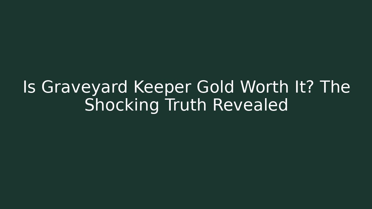 Is Graveyard Keeper Gold Worth It? The Shocking Truth Revealed - The Family Holidays